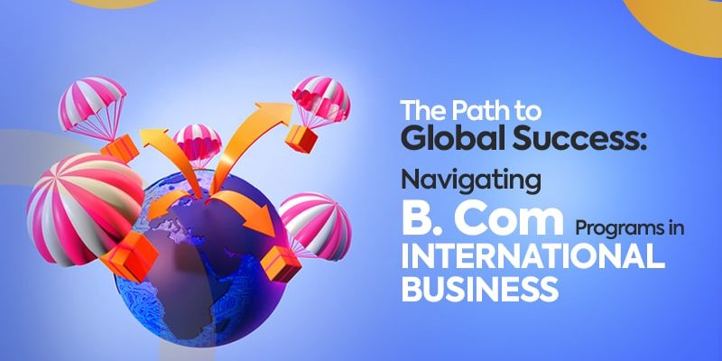 The Path To Global Success: Navigating B. Com Programs In International ...