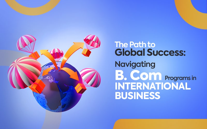 The Path To Global Success: Navigating B. Com Programs In International ...